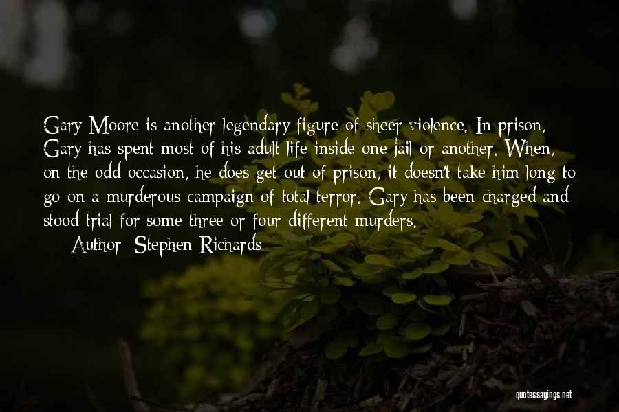 Stephen Richards Quotes: Gary Moore Is Another Legendary Figure Of Sheer Violence. In Prison, Gary Has Spent Most Of His Adult Life Inside