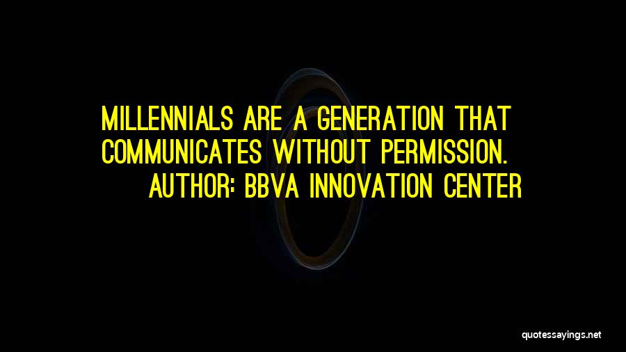 BBVA Innovation Center Quotes: Millennials Are A Generation That Communicates Without Permission.