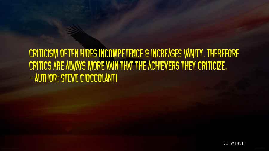 Steve Cioccolanti Quotes: Criticism Often Hides Incompetence & Increases Vanity. Therefore Critics Are Always More Vain That The Achievers They Criticize.