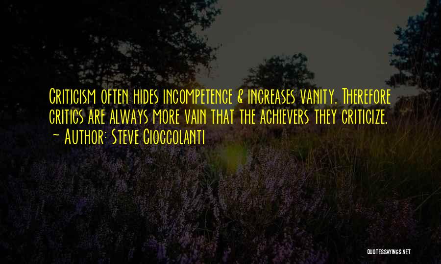 Steve Cioccolanti Quotes: Criticism Often Hides Incompetence & Increases Vanity. Therefore Critics Are Always More Vain That The Achievers They Criticize.