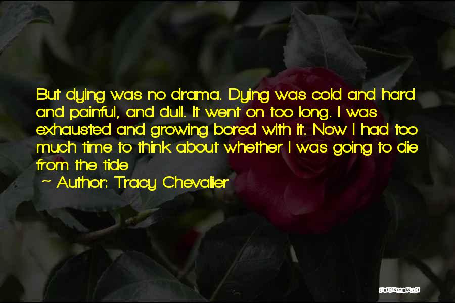 Tracy Chevalier Quotes: But Dying Was No Drama. Dying Was Cold And Hard And Painful, And Dull. It Went On Too Long. I