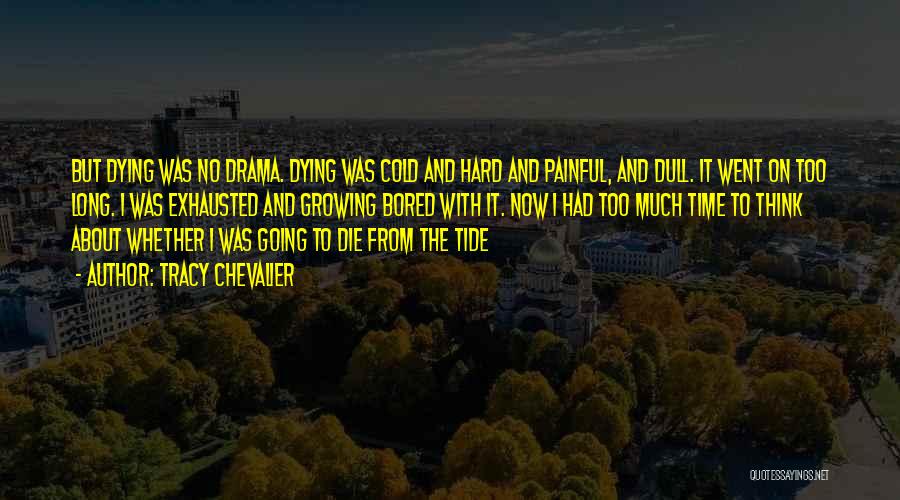 Tracy Chevalier Quotes: But Dying Was No Drama. Dying Was Cold And Hard And Painful, And Dull. It Went On Too Long. I