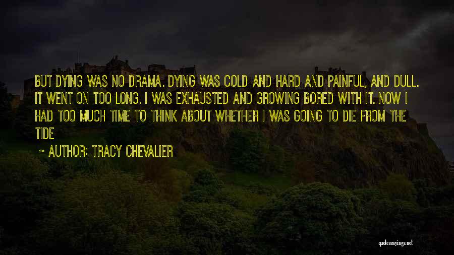 Tracy Chevalier Quotes: But Dying Was No Drama. Dying Was Cold And Hard And Painful, And Dull. It Went On Too Long. I