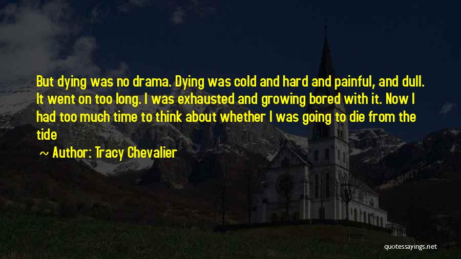 Tracy Chevalier Quotes: But Dying Was No Drama. Dying Was Cold And Hard And Painful, And Dull. It Went On Too Long. I