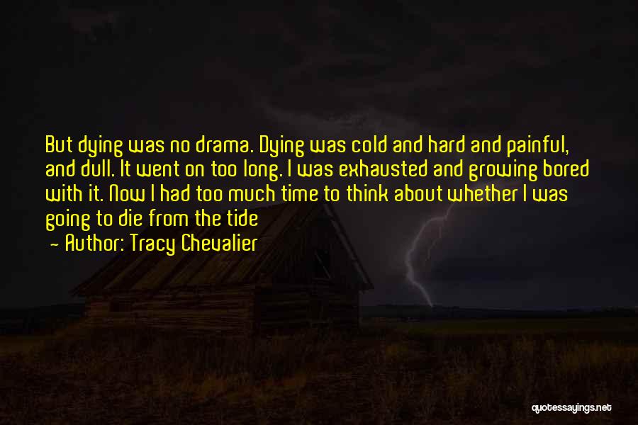Tracy Chevalier Quotes: But Dying Was No Drama. Dying Was Cold And Hard And Painful, And Dull. It Went On Too Long. I