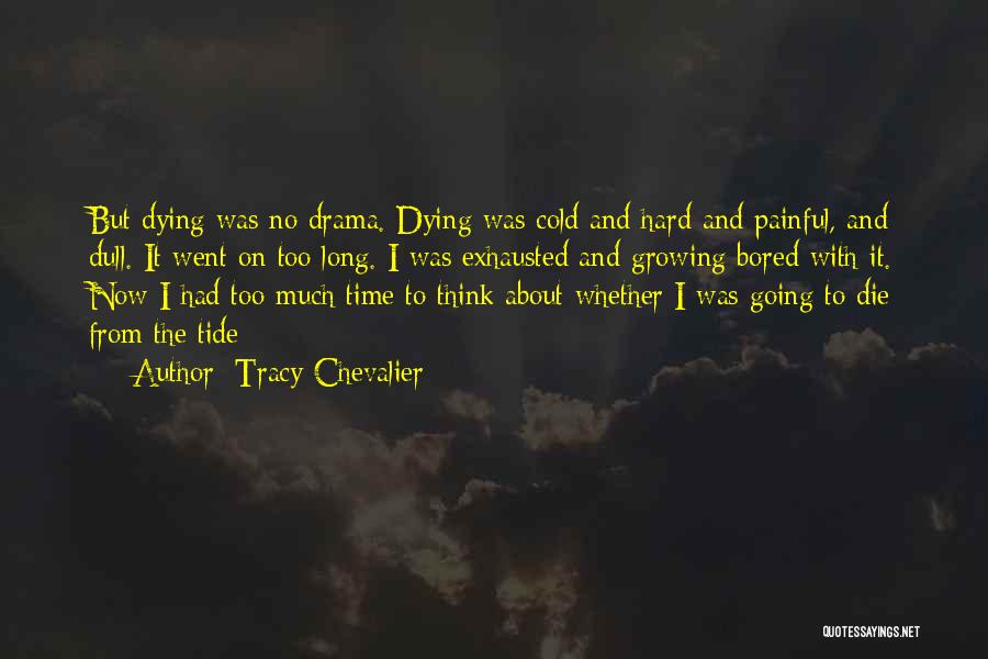 Tracy Chevalier Quotes: But Dying Was No Drama. Dying Was Cold And Hard And Painful, And Dull. It Went On Too Long. I