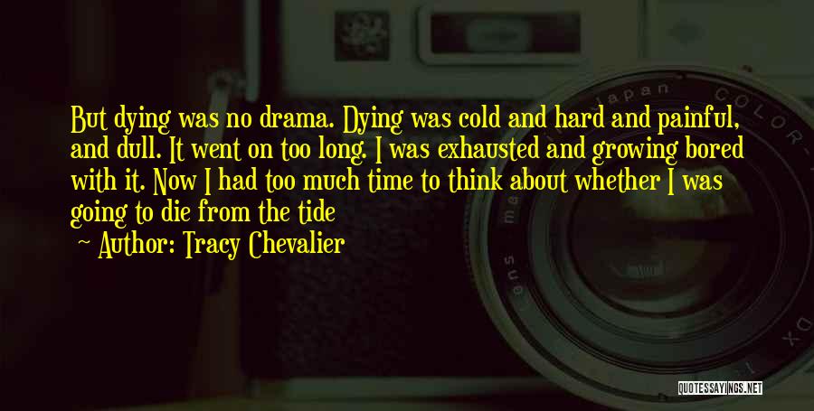 Tracy Chevalier Quotes: But Dying Was No Drama. Dying Was Cold And Hard And Painful, And Dull. It Went On Too Long. I