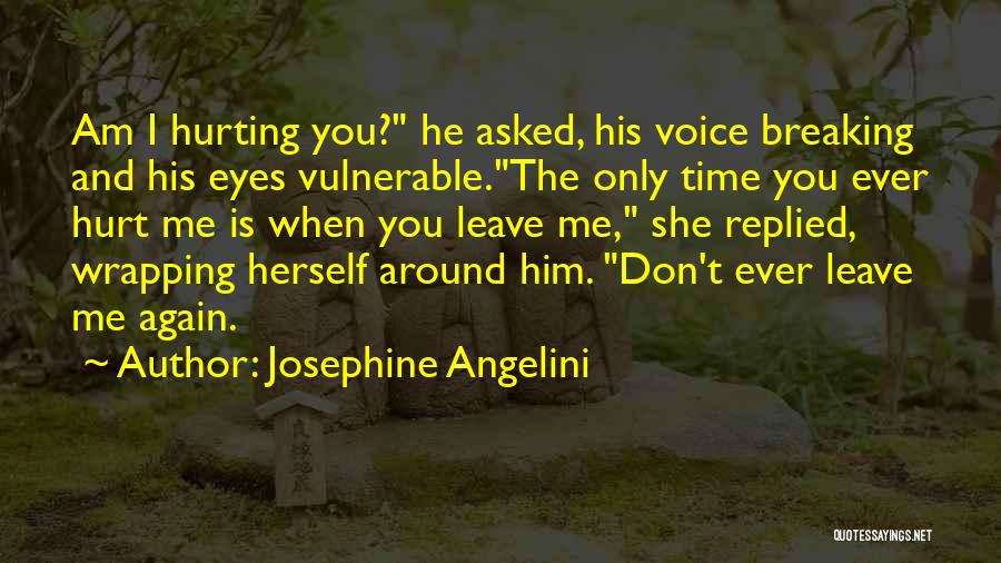 Josephine Angelini Quotes: Am I Hurting You? He Asked, His Voice Breaking And His Eyes Vulnerable.the Only Time You Ever Hurt Me Is