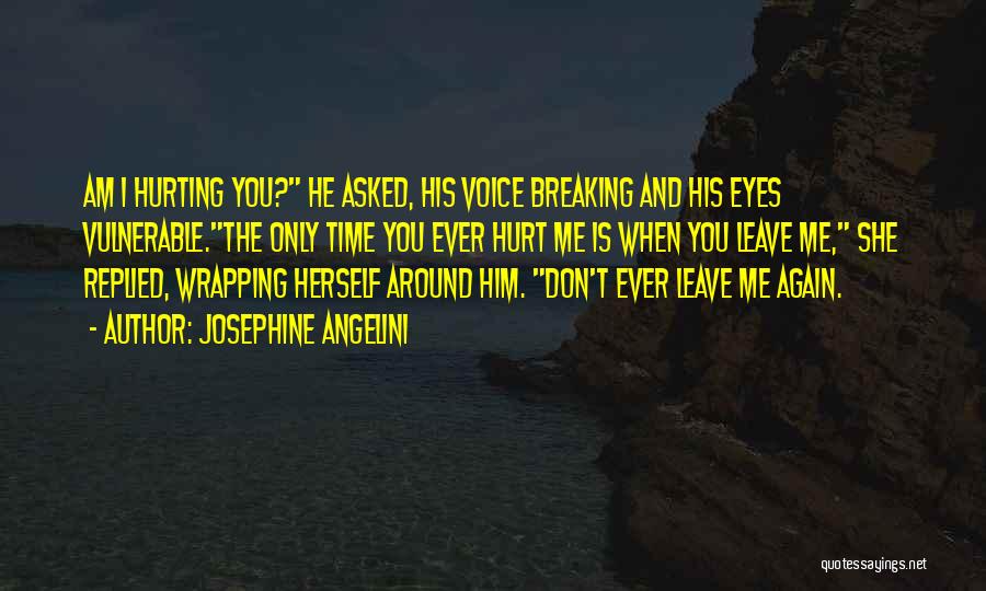 Josephine Angelini Quotes: Am I Hurting You? He Asked, His Voice Breaking And His Eyes Vulnerable.the Only Time You Ever Hurt Me Is