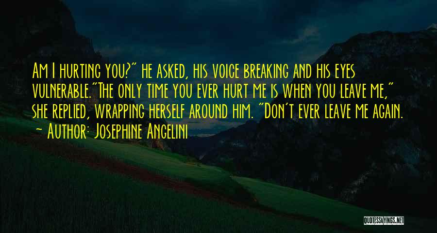 Josephine Angelini Quotes: Am I Hurting You? He Asked, His Voice Breaking And His Eyes Vulnerable.the Only Time You Ever Hurt Me Is