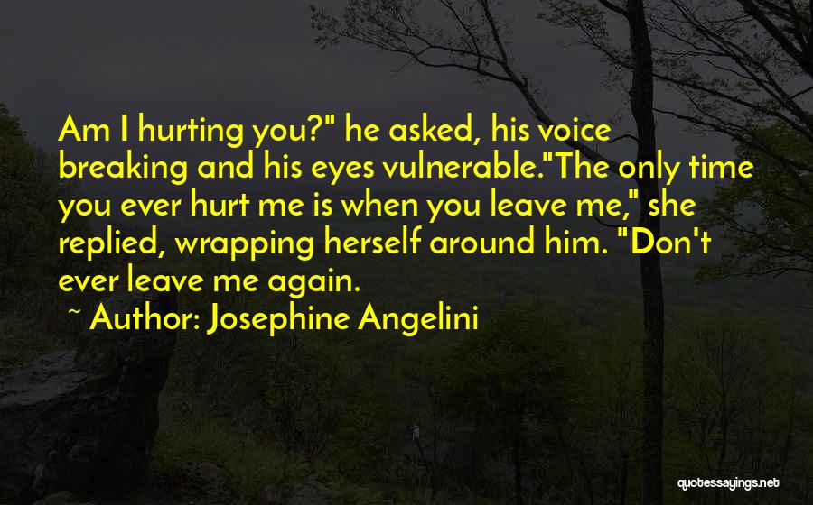 Josephine Angelini Quotes: Am I Hurting You? He Asked, His Voice Breaking And His Eyes Vulnerable.the Only Time You Ever Hurt Me Is