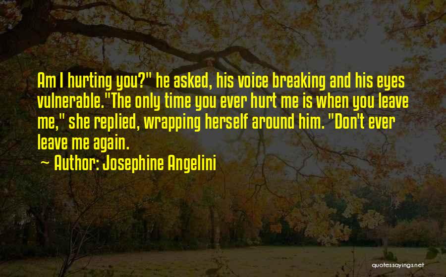 Josephine Angelini Quotes: Am I Hurting You? He Asked, His Voice Breaking And His Eyes Vulnerable.the Only Time You Ever Hurt Me Is