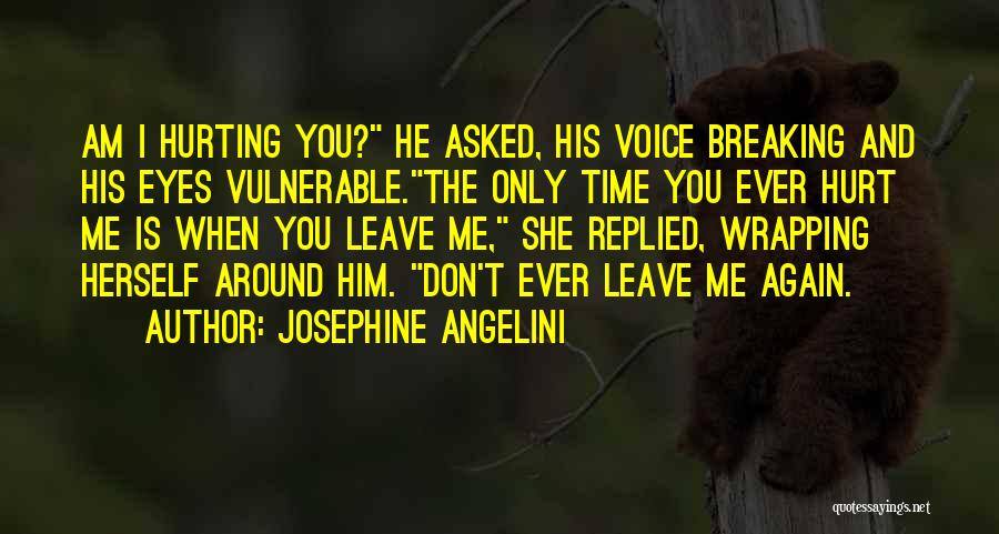 Josephine Angelini Quotes: Am I Hurting You? He Asked, His Voice Breaking And His Eyes Vulnerable.the Only Time You Ever Hurt Me Is