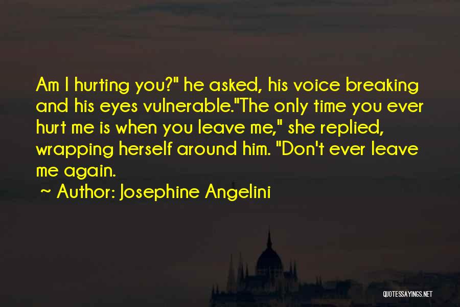 Josephine Angelini Quotes: Am I Hurting You? He Asked, His Voice Breaking And His Eyes Vulnerable.the Only Time You Ever Hurt Me Is