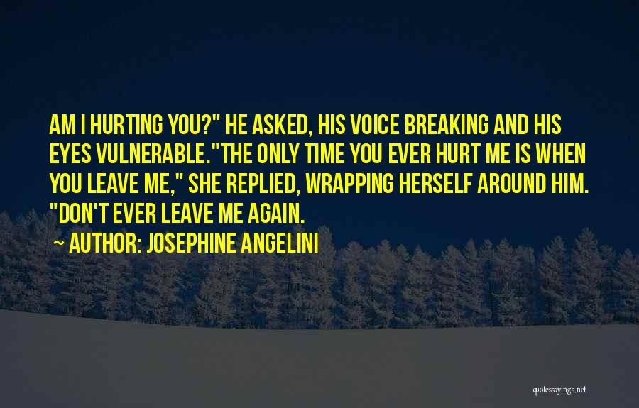 Josephine Angelini Quotes: Am I Hurting You? He Asked, His Voice Breaking And His Eyes Vulnerable.the Only Time You Ever Hurt Me Is
