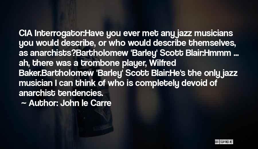 John Le Carre Quotes: Cia Interrogator:have You Ever Met Any Jazz Musicians You Would Describe, Or Who Would Describe Themselves, As Anarchists?bartholomew 'barley' Scott
