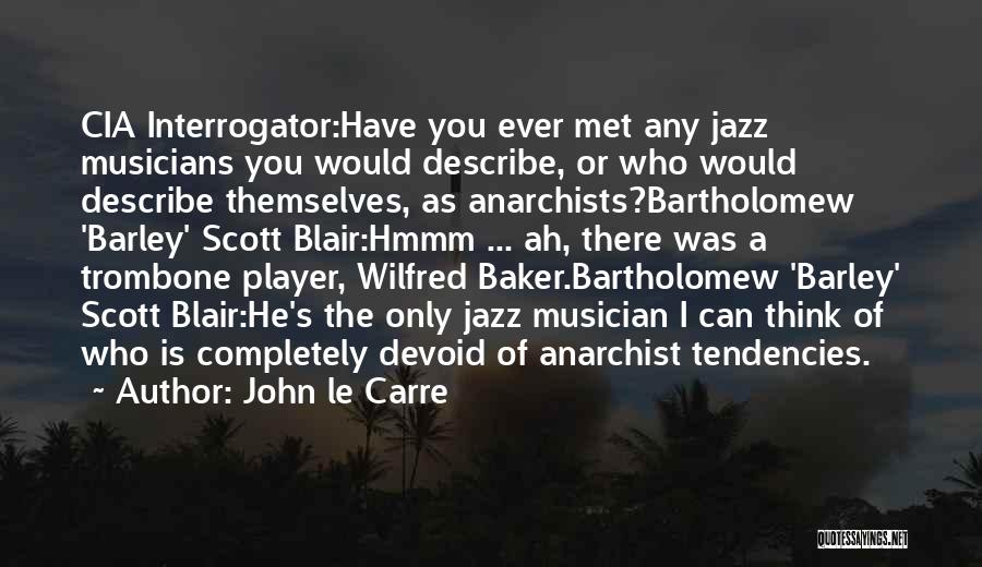 John Le Carre Quotes: Cia Interrogator:have You Ever Met Any Jazz Musicians You Would Describe, Or Who Would Describe Themselves, As Anarchists?bartholomew 'barley' Scott