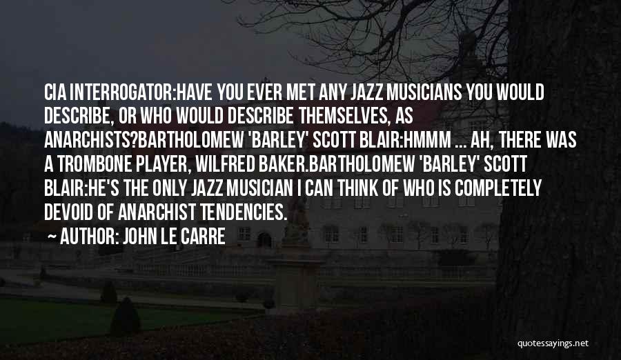 John Le Carre Quotes: Cia Interrogator:have You Ever Met Any Jazz Musicians You Would Describe, Or Who Would Describe Themselves, As Anarchists?bartholomew 'barley' Scott