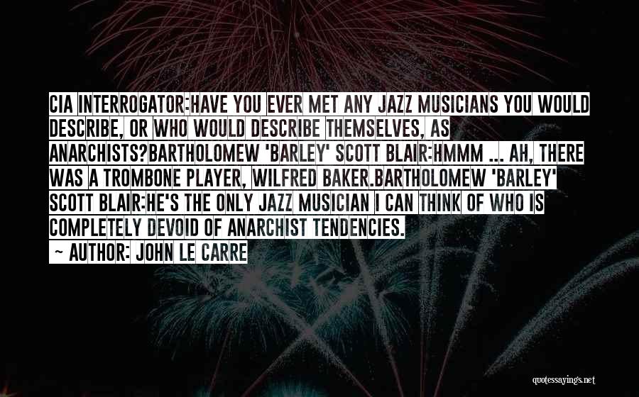 John Le Carre Quotes: Cia Interrogator:have You Ever Met Any Jazz Musicians You Would Describe, Or Who Would Describe Themselves, As Anarchists?bartholomew 'barley' Scott
