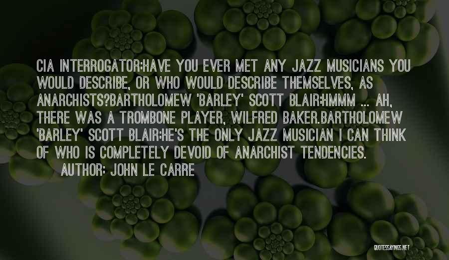 John Le Carre Quotes: Cia Interrogator:have You Ever Met Any Jazz Musicians You Would Describe, Or Who Would Describe Themselves, As Anarchists?bartholomew 'barley' Scott