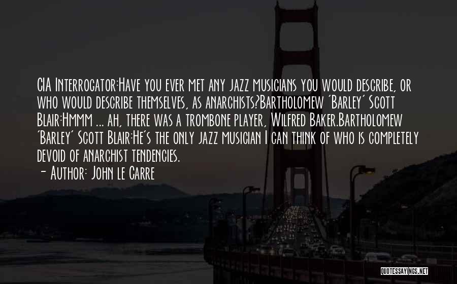 John Le Carre Quotes: Cia Interrogator:have You Ever Met Any Jazz Musicians You Would Describe, Or Who Would Describe Themselves, As Anarchists?bartholomew 'barley' Scott
