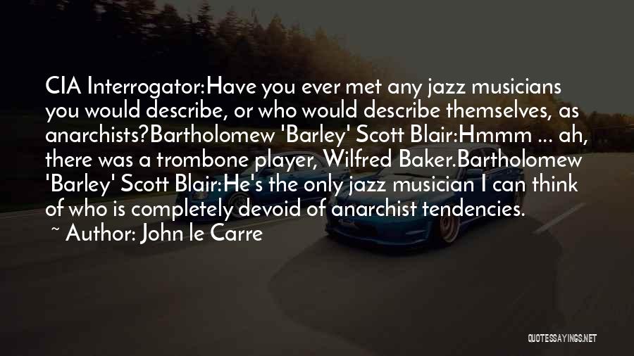 John Le Carre Quotes: Cia Interrogator:have You Ever Met Any Jazz Musicians You Would Describe, Or Who Would Describe Themselves, As Anarchists?bartholomew 'barley' Scott