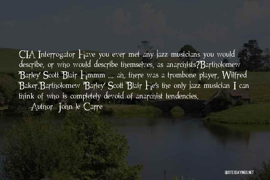 John Le Carre Quotes: Cia Interrogator:have You Ever Met Any Jazz Musicians You Would Describe, Or Who Would Describe Themselves, As Anarchists?bartholomew 'barley' Scott