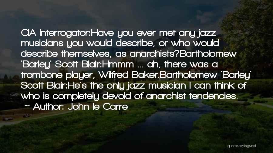John Le Carre Quotes: Cia Interrogator:have You Ever Met Any Jazz Musicians You Would Describe, Or Who Would Describe Themselves, As Anarchists?bartholomew 'barley' Scott