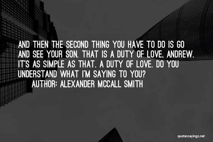 Alexander McCall Smith Quotes: And Then The Second Thing You Have To Do Is Go And See Your Son. That Is A Duty Of