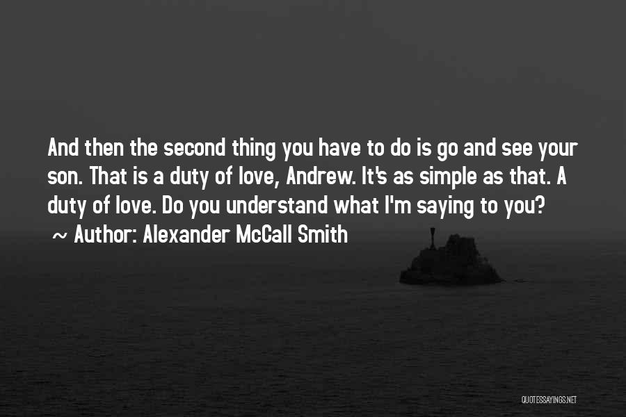 Alexander McCall Smith Quotes: And Then The Second Thing You Have To Do Is Go And See Your Son. That Is A Duty Of