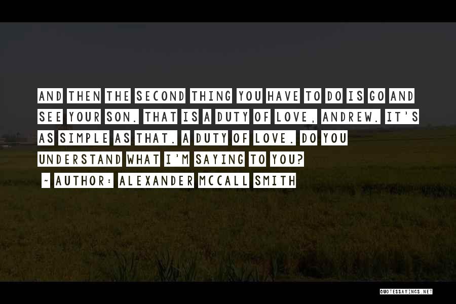 Alexander McCall Smith Quotes: And Then The Second Thing You Have To Do Is Go And See Your Son. That Is A Duty Of