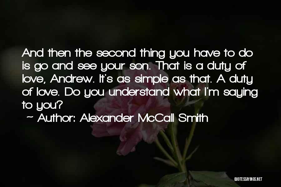 Alexander McCall Smith Quotes: And Then The Second Thing You Have To Do Is Go And See Your Son. That Is A Duty Of