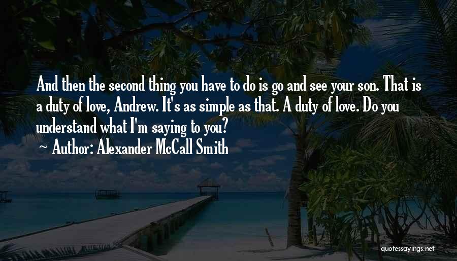 Alexander McCall Smith Quotes: And Then The Second Thing You Have To Do Is Go And See Your Son. That Is A Duty Of