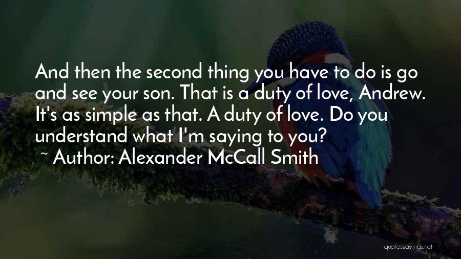 Alexander McCall Smith Quotes: And Then The Second Thing You Have To Do Is Go And See Your Son. That Is A Duty Of