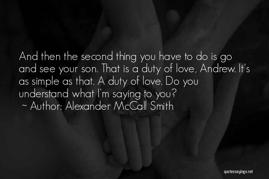 Alexander McCall Smith Quotes: And Then The Second Thing You Have To Do Is Go And See Your Son. That Is A Duty Of