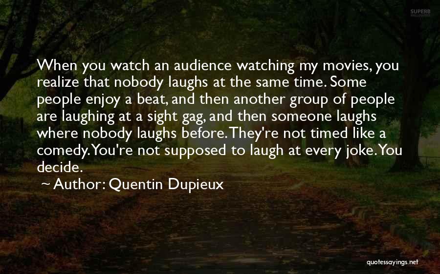 Quentin Dupieux Quotes: When You Watch An Audience Watching My Movies, You Realize That Nobody Laughs At The Same Time. Some People Enjoy