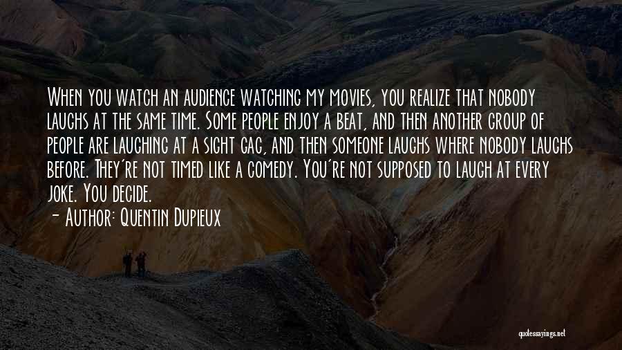 Quentin Dupieux Quotes: When You Watch An Audience Watching My Movies, You Realize That Nobody Laughs At The Same Time. Some People Enjoy