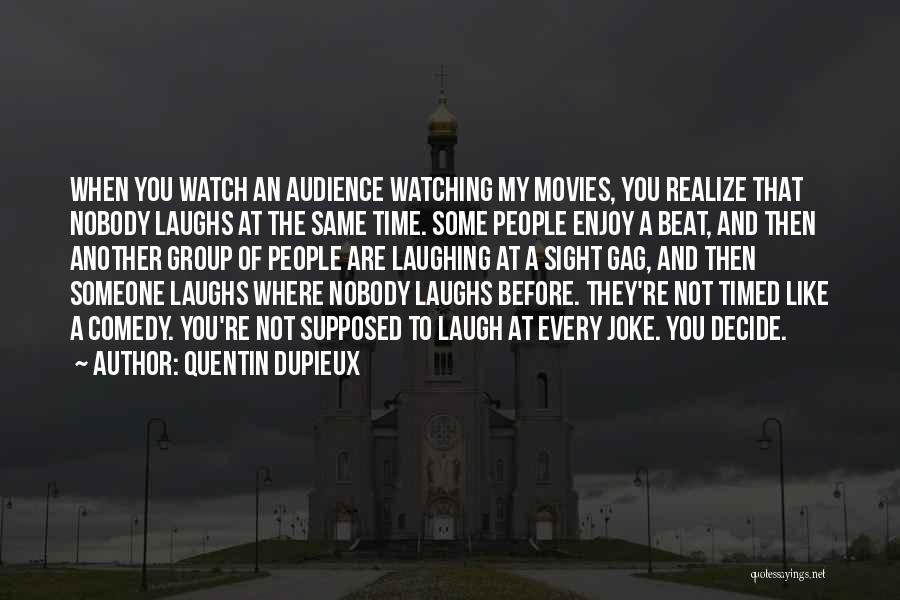 Quentin Dupieux Quotes: When You Watch An Audience Watching My Movies, You Realize That Nobody Laughs At The Same Time. Some People Enjoy