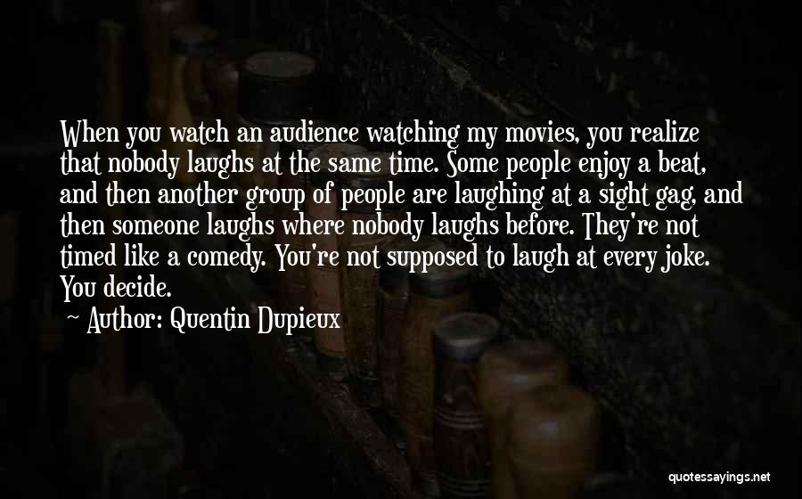Quentin Dupieux Quotes: When You Watch An Audience Watching My Movies, You Realize That Nobody Laughs At The Same Time. Some People Enjoy