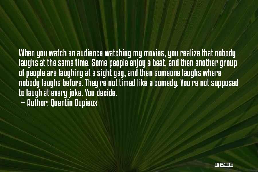 Quentin Dupieux Quotes: When You Watch An Audience Watching My Movies, You Realize That Nobody Laughs At The Same Time. Some People Enjoy