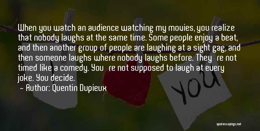 Quentin Dupieux Quotes: When You Watch An Audience Watching My Movies, You Realize That Nobody Laughs At The Same Time. Some People Enjoy