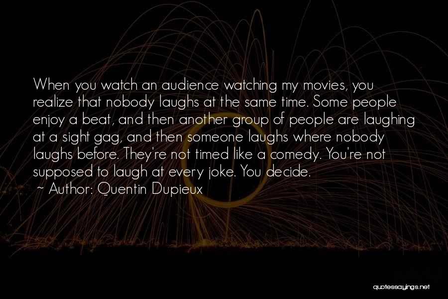 Quentin Dupieux Quotes: When You Watch An Audience Watching My Movies, You Realize That Nobody Laughs At The Same Time. Some People Enjoy