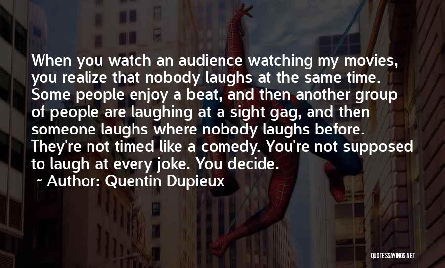 Quentin Dupieux Quotes: When You Watch An Audience Watching My Movies, You Realize That Nobody Laughs At The Same Time. Some People Enjoy