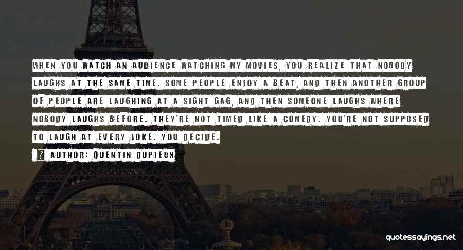 Quentin Dupieux Quotes: When You Watch An Audience Watching My Movies, You Realize That Nobody Laughs At The Same Time. Some People Enjoy