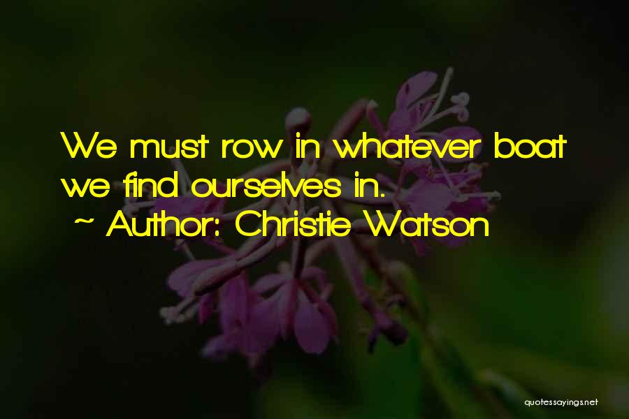 Christie Watson Quotes: We Must Row In Whatever Boat We Find Ourselves In.