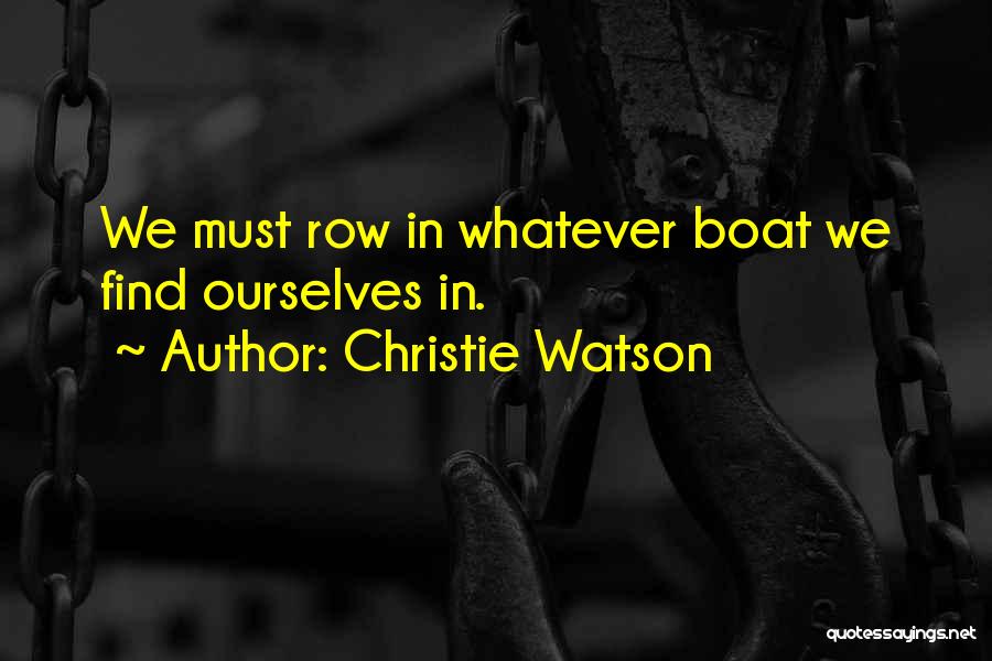 Christie Watson Quotes: We Must Row In Whatever Boat We Find Ourselves In.