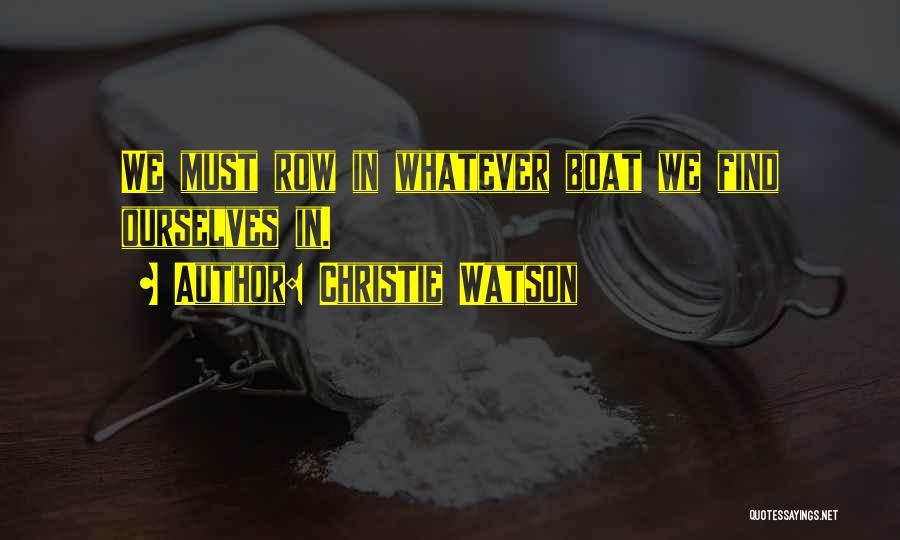 Christie Watson Quotes: We Must Row In Whatever Boat We Find Ourselves In.