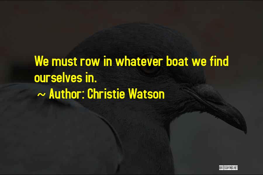 Christie Watson Quotes: We Must Row In Whatever Boat We Find Ourselves In.
