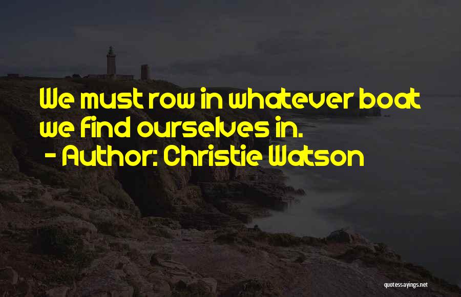 Christie Watson Quotes: We Must Row In Whatever Boat We Find Ourselves In.