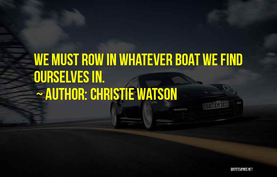 Christie Watson Quotes: We Must Row In Whatever Boat We Find Ourselves In.
